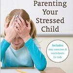 Parenting Your Stressed Child: 10 Mindfulness Based Stress Reduction Practices to Help Your Child Manage Stress and Build Essential Life Skills